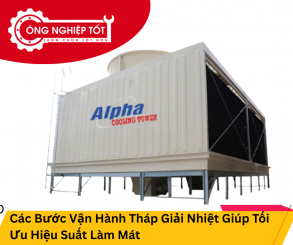 Các Bước Vận Hành Tháp Giải Nhiệt Giúp Tối Ưu Hiệu Suất Làm Mát
