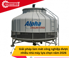 Tháp giải nhiệt Alpha – Giải pháp làm mát công nghiệp được nhiều nhà máy lựa chọn năm 2026