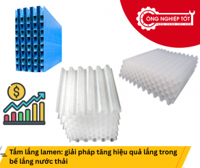 Tấm lắng lamen: giải pháp tăng hiệu quả lắng trong bể lắng nước thải