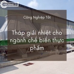 Tháp giải nhiệt cho ngành chế biến thực phẩm Tháp giải nhiệt cho ngành chế biến thực phẩm