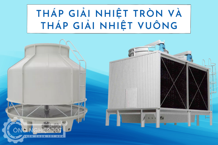 Tháp giải nhiệt dạng tròn và dạng vuông được sử dụng phổ biến tại Việt Nam